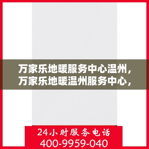 万家乐地暖服务中心温州，万家乐地暖温州服务中心，专业温暖您的生活