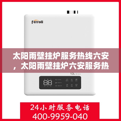 太阳雨壁挂炉服务热线六安，太阳雨壁挂炉六安服务热线——专业维修与咨询