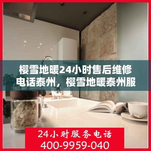 樱雪地暖24小时售后维修电话泰州，樱雪地暖泰州服务热线，全天候售后维修电话公布