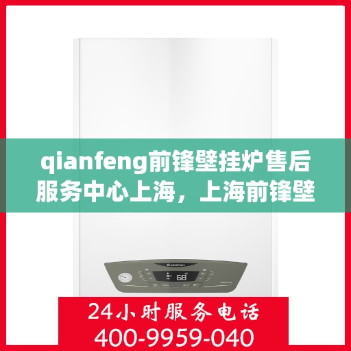 qianfeng前锋壁挂炉售后服务中心上海，上海前锋壁挂炉售后服务中心，专业维修与贴心服务