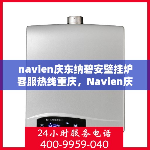 navien庆东纳碧安壁挂炉客服热线重庆，Navien庆东纳碧安壁挂炉重庆客服热线权威发布