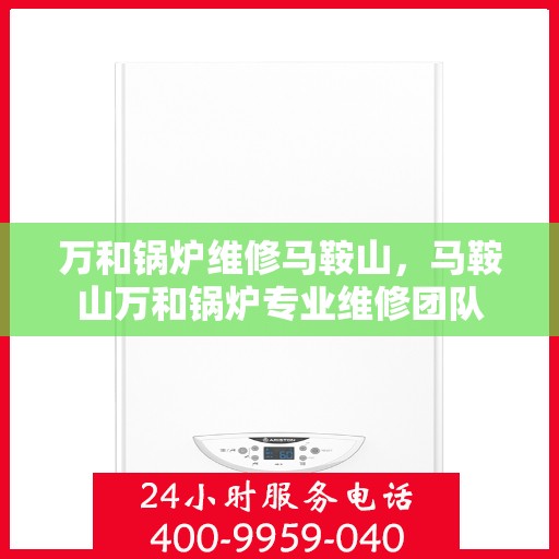 万和锅炉维修马鞍山，马鞍山万和锅炉专业维修团队