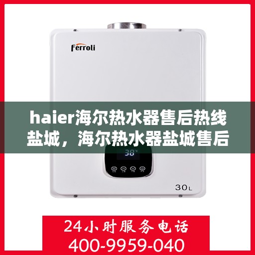 haier海尔热水器售后热线盐城，海尔热水器盐城售后热线，专业维修服务保障