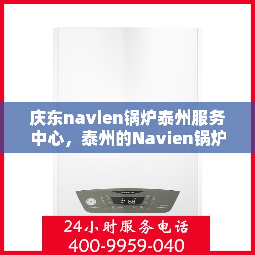 庆东navien锅炉泰州服务中心，泰州的Navien锅炉守护者，庆东Navien锅炉泰州服务中心