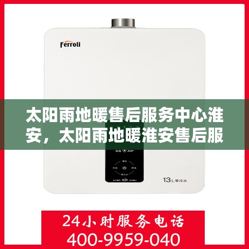 太阳雨地暖售后服务中心淮安，太阳雨地暖淮安售后服务中心，专业维修，温暖您的生活