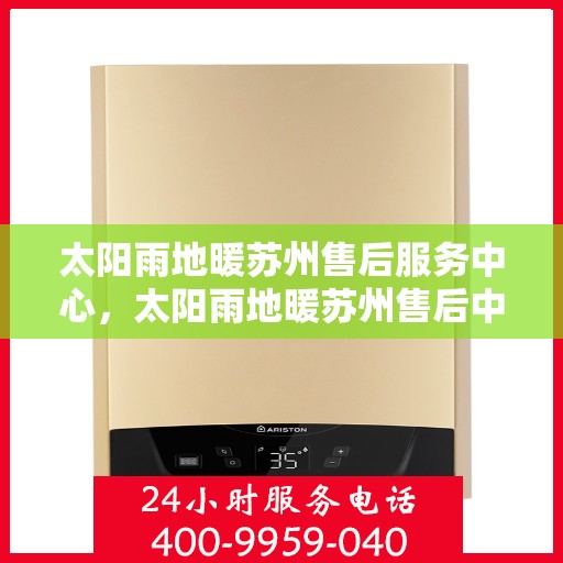 太阳雨地暖苏州售后服务中心，太阳雨地暖苏州售后中心，专业服务的温暖枢纽