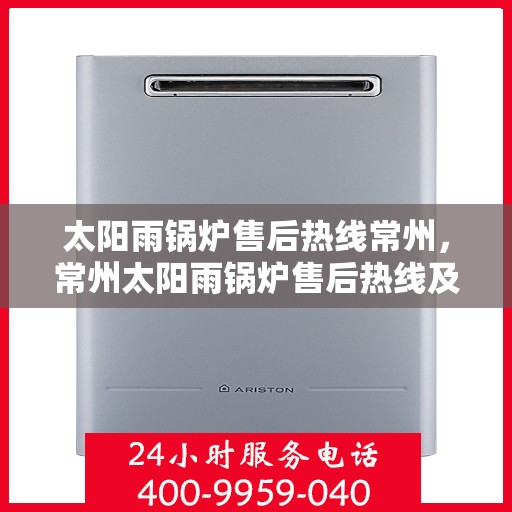太阳雨锅炉售后热线常州，常州太阳雨锅炉售后热线及维修服务指南