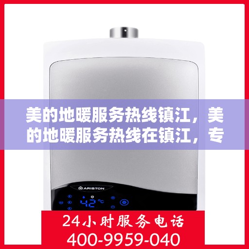 美的地暖服务热线镇江，美的地暖服务热线在镇江，专业地暖解决方案与贴心服务