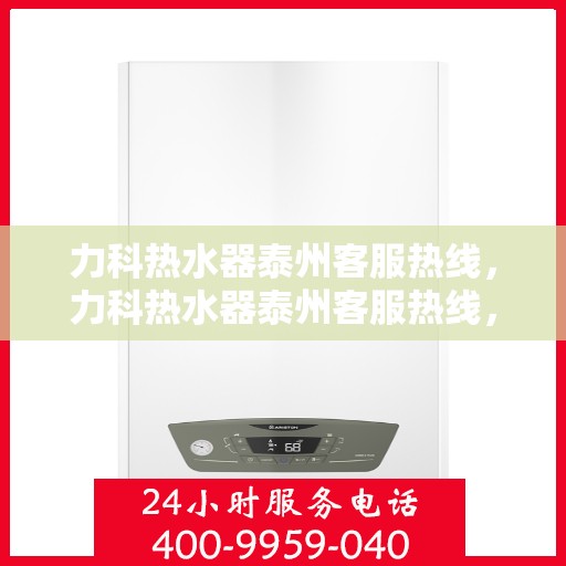 力科热水器泰州客服热线，力科热水器泰州客服热线，专业解决您的热水问题