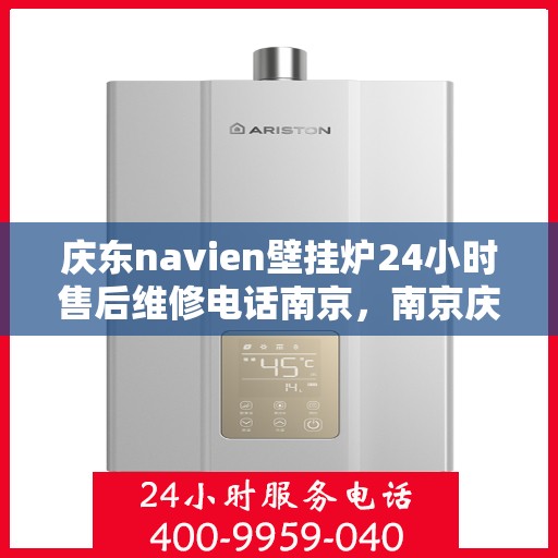 庆东navien壁挂炉24小时售后维修电话南京，南京庆东Navien壁挂炉24小时专业售后维修服务电话