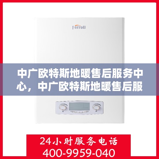 中广欧特斯地暖售后服务中心，中广欧特斯地暖售后服务中心，专业贴心的服务体验