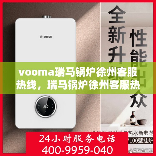 vooma瑞马锅炉徐州客服热线，瑞马锅炉徐州客服热线，专业支持与贴心服务