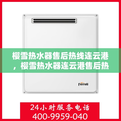 樱雪热水器售后热线连云港，樱雪热水器连云港售后热线专业服务，让您无后顾之忧