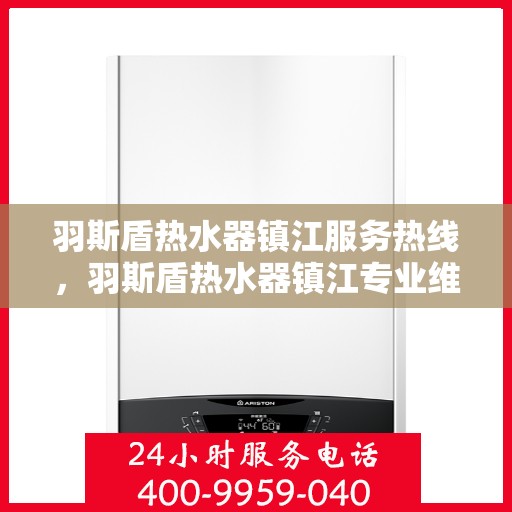 羽斯盾热水器镇江服务热线，羽斯盾热水器镇江专业维修服务热线