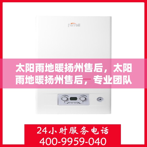 太阳雨地暖扬州售后，太阳雨地暖扬州售后，专业团队，温暖你的选择