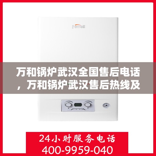 万和锅炉武汉全国售后电话，万和锅炉武汉售后热线及全国服务网点一览