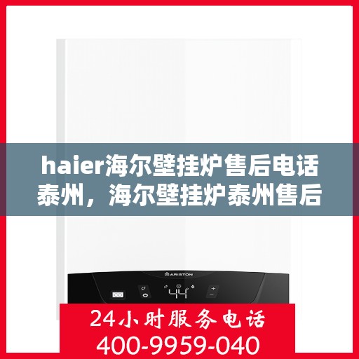 haier海尔壁挂炉售后电话泰州，海尔壁挂炉泰州售后服务中心联系电话