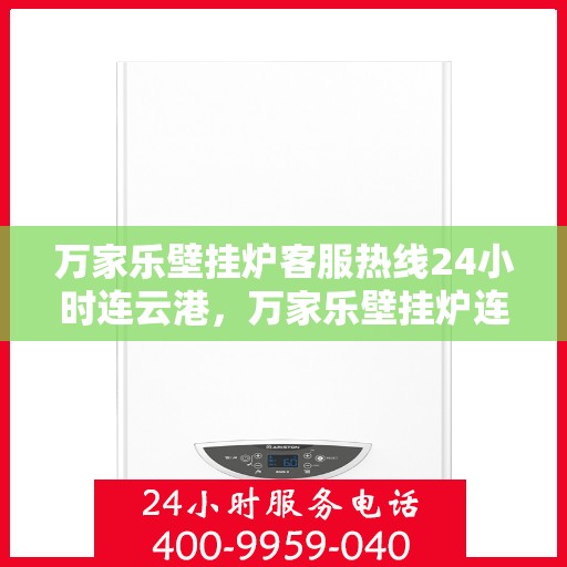 万家乐壁挂炉客服热线24小时连云港，万家乐壁挂炉连云港客服热线全天候服务，温暖不打烊