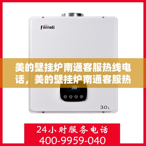 美的壁挂炉南通客服热线电话，美的壁挂炉南通客服热线电话——专业售后支持，温暖您的生活