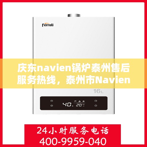 庆东navien锅炉泰州售后服务热线，泰州市Navien锅炉售后服务热线——庆东锅炉专业维修支持