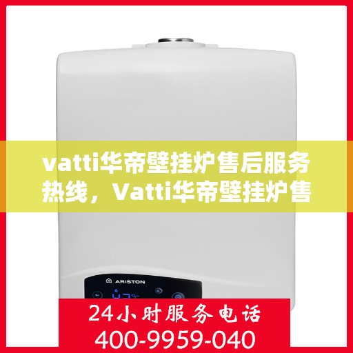 vatti华帝壁挂炉售后服务热线，Vatti华帝壁挂炉售后服务热线，专业团队，贴心服务