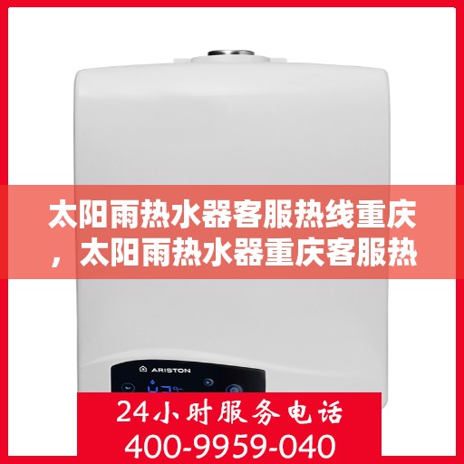 太阳雨热水器客服热线重庆，太阳雨热水器重庆客服热线全攻略