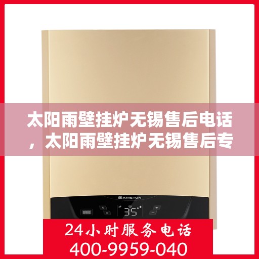 太阳雨壁挂炉无锡售后电话，太阳雨壁挂炉无锡售后专业维修服务及联系电话