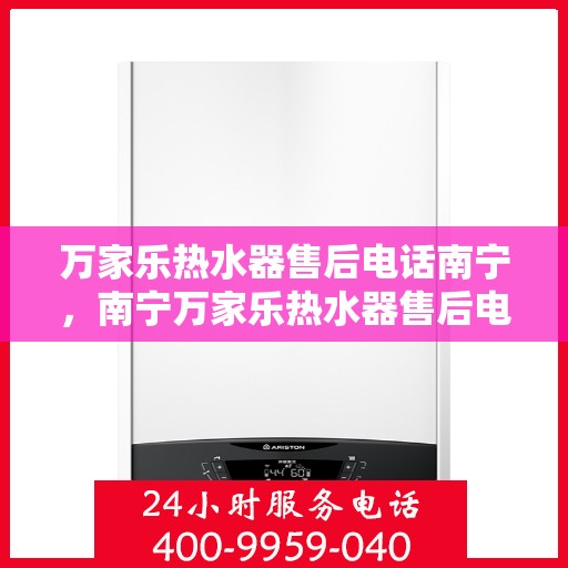 万家乐热水器售后电话南宁，南宁万家乐热水器售后电话及维修服务指南