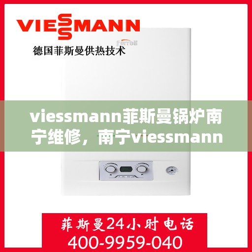 viessmann菲斯曼锅炉南宁维修，南宁viessmann菲斯曼锅炉专业维修服务