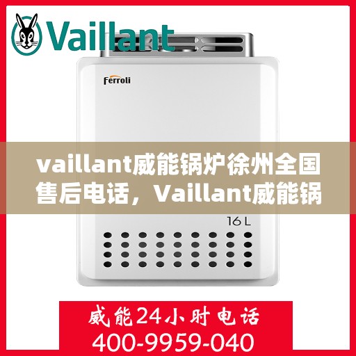 vaillant威能锅炉徐州全国售后电话，Vaillant威能锅炉徐州售后服务热线及全国售后电话全解析