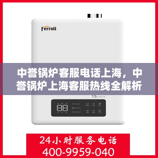 中誉锅炉客服电话上海，中誉锅炉上海客服热线全解析