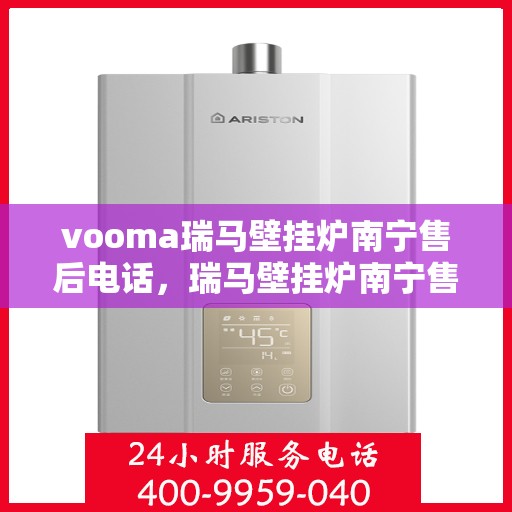 vooma瑞马壁挂炉南宁售后电话，瑞马壁挂炉南宁售后服务中心联系电话