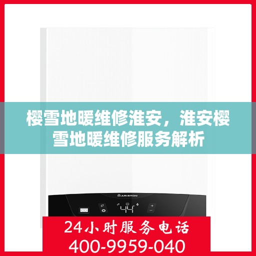 樱雪地暖维修淮安，淮安樱雪地暖维修服务解析