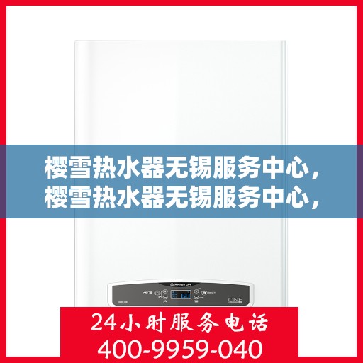 樱雪热水器无锡服务中心，樱雪热水器无锡服务中心，专业维修与贴心服务