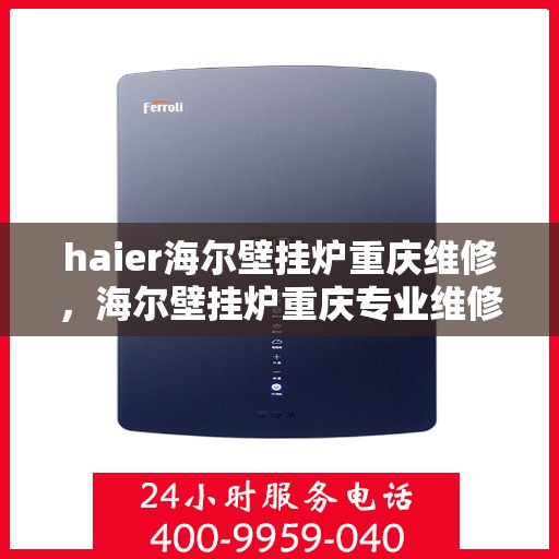 haier海尔壁挂炉重庆维修，海尔壁挂炉重庆专业维修服务