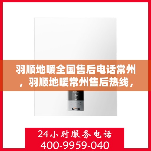 羽顺地暖全国售后电话常州，羽顺地暖常州售后热线，专业维修，全国售后电话统一服务！