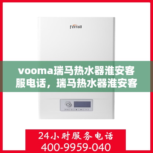 vooma瑞马热水器淮安客服电话，瑞马热水器淮安客服热线及售后服务指南