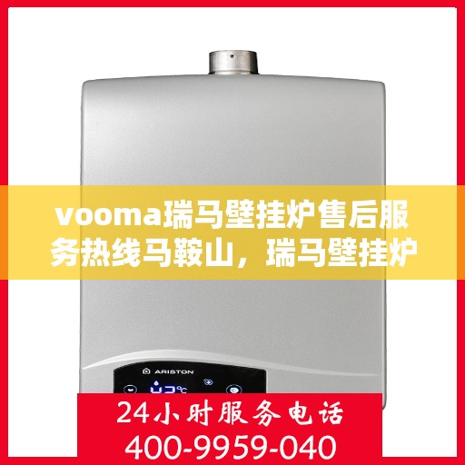 vooma瑞马壁挂炉售后服务热线马鞍山，瑞马壁挂炉马鞍山售后服务热线，专业解决您的壁挂炉问题