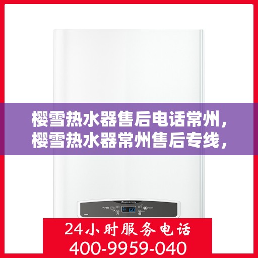 樱雪热水器售后电话常州，樱雪热水器常州售后专线，专业维修安装服务