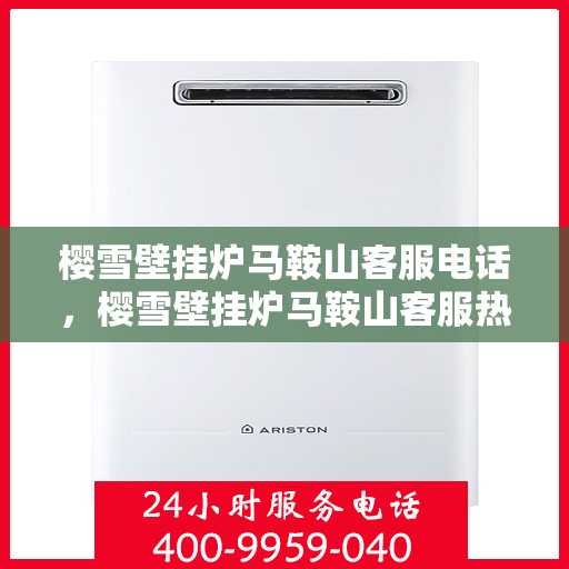 樱雪壁挂炉马鞍山客服电话，樱雪壁挂炉马鞍山客服热线及售后服务指南