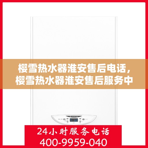 樱雪热水器淮安售后电话，樱雪热水器淮安售后服务中心联系电话