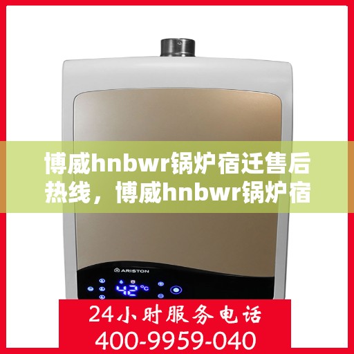 博威hnbwr锅炉宿迁售后热线，博威hnbwr锅炉宿迁售后服务热线，专业解决您的锅炉问题