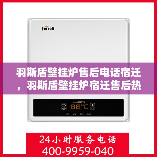 羽斯盾壁挂炉售后电话宿迁，羽斯盾壁挂炉宿迁售后热线服务