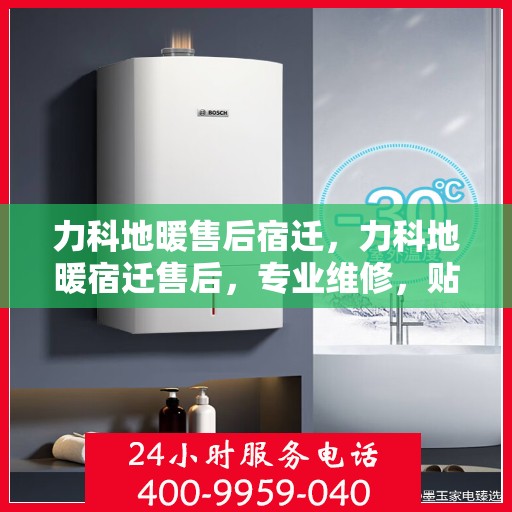 力科地暖售后宿迁，力科地暖宿迁售后，专业维修，贴心服务