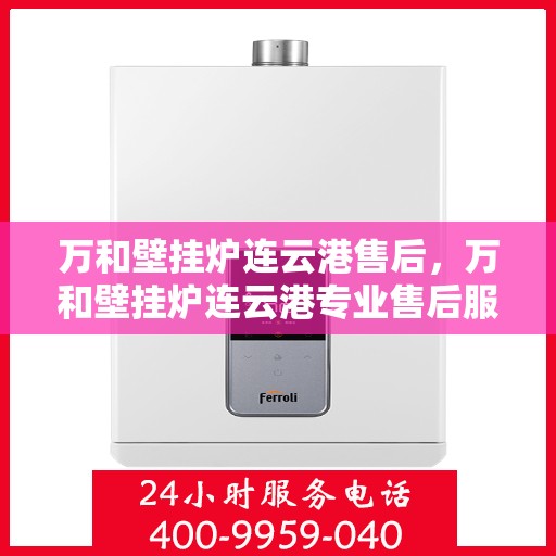 万和壁挂炉连云港售后，万和壁挂炉连云港专业售后服务团队