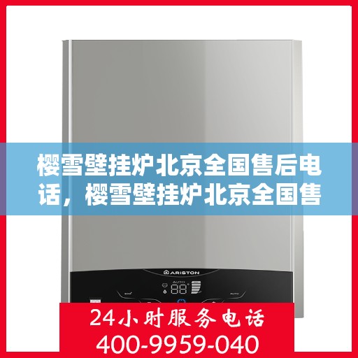 樱雪壁挂炉北京全国售后电话，樱雪壁挂炉北京全国售后热线及维修服务指南