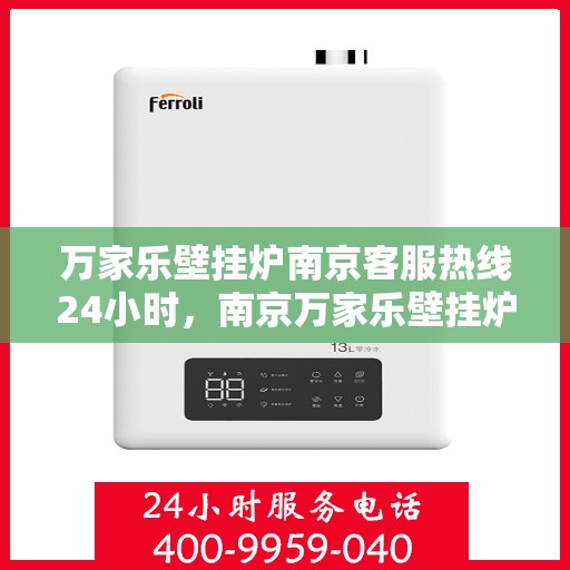 万家乐壁挂炉南京客服热线24小时，南京万家乐壁挂炉全天候客服热线，暖心服务不打烊