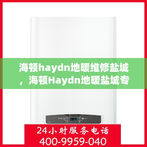 海顿haydn地暖维修盐城，海顿Haydn地暖盐城专业维修服务