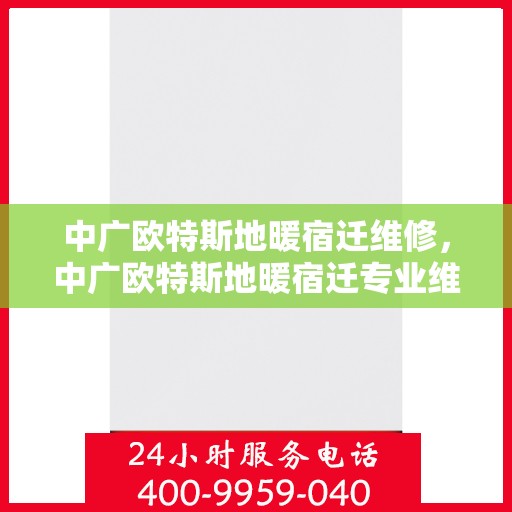 中广欧特斯地暖宿迁维修，中广欧特斯地暖宿迁专业维修服务