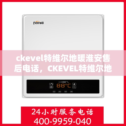 ckevel特维尔地暖淮安售后电话，CKEVEL特维尔地暖淮安售后服务热线及联系方式